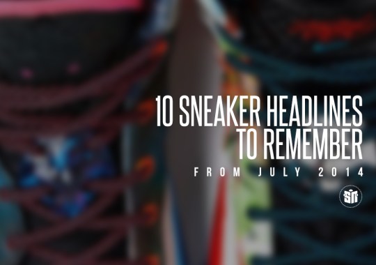 10 Sneaker Headlines To Remember From July 2014
